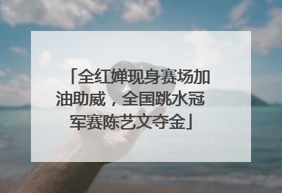 全红婵现身赛场加油助威，全国跳水冠军赛陈艺文夺金