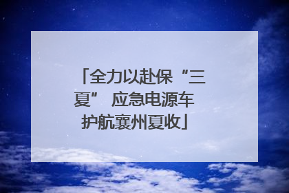 全力以赴保“三夏” 应急电源车护航襄州夏收