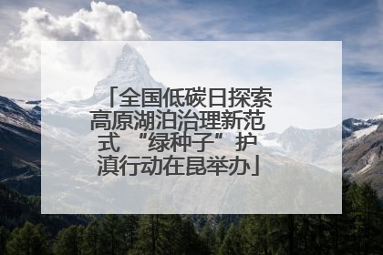 全国低碳日探索高原湖泊治理新范式 “绿种子”护滇行动在昆举办