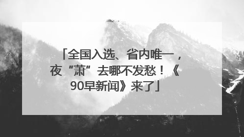 全国入选、省内唯一，夜“萧”去哪不发愁！《90早新闻》来了