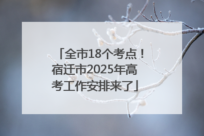 全市18个考点！宿迁市2025年高考工作安排来了