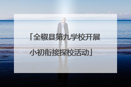全椒县第九学校开展小初衔接探校活动
