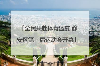 全民共赴体育盛宴 静安区第三届运动会开幕
