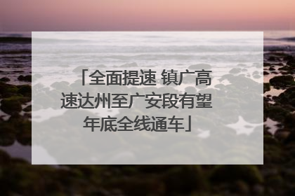 全面提速 镇广高速达州至广安段有望年底全线通车