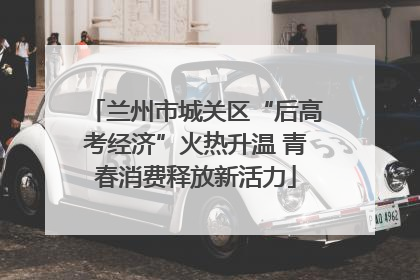 兰州市城关区“后高考经济”火热升温 青春消费释放新活力