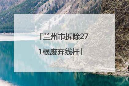 兰州市拆除271根废弃线杆