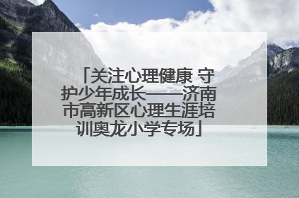 关注心理健康 守护少年成长——济南市高新区心理生涯培训奥龙小学专场