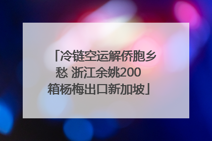 冷链空运解侨胞乡愁 浙江余姚200箱杨梅出口新加坡