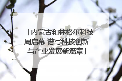 内蒙古和林格尔科技周启幕 谱写科技创新与产业发展新篇章