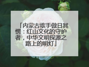 内蒙古歌手傲日其愣：红山文化的守护者，中华文明探源之路上的明灯