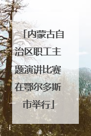 内蒙古自治区职工主题演讲比赛在鄂尔多斯市举行
