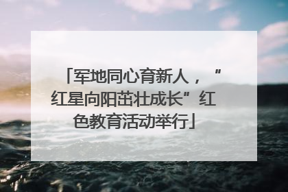 军地同心育新人，“红星向阳茁壮成长”红色教育活动举行