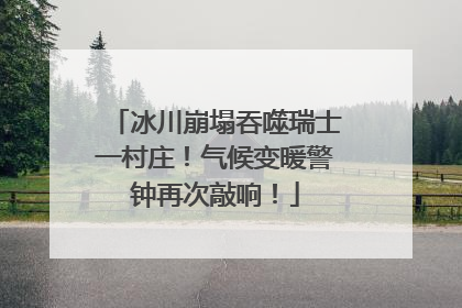 冰川崩塌吞噬瑞士一村庄！气候变暖警钟再次敲响！
