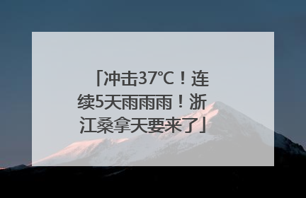 冲击37℃！连续5天雨雨雨！浙江桑拿天要来了