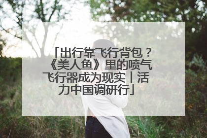 出行靠飞行背包？《美人鱼》里的喷气飞行器成为现实丨活力中国调研行