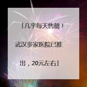 几乎每天售罄！武汉多家医院已推出，20元左右