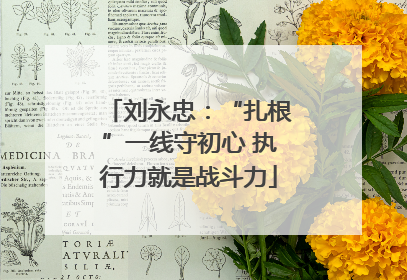 刘永忠：“扎根”一线守初心 执行力就是战斗力
