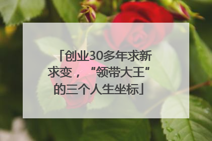 创业30多年求新求变，“领带大王”的三个人生坐标