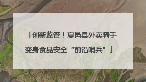 创新监管！夏邑县外卖骑手变身食品安全“前沿哨兵”