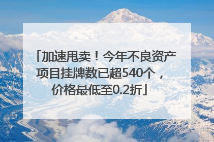 加速甩卖！今年不良资产项目挂牌数已超540个，价格最低至0.2折