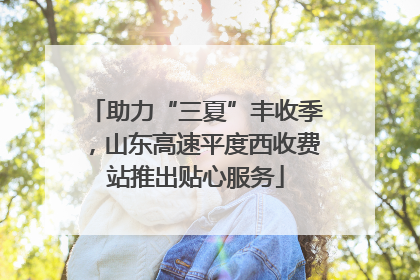 助力“三夏”丰收季，山东高速平度西收费站推出贴心服务