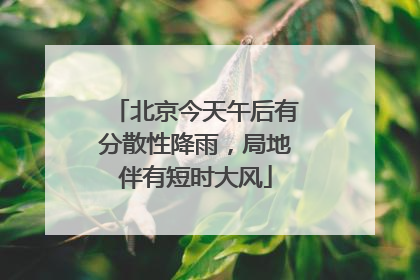 北京今天午后有分散性降雨，局地伴有短时大风