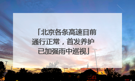 北京各条高速目前通行正常，首发养护已加强雨中巡视