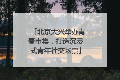 北京大兴举办青春市集，打造沉浸式青年社交场景