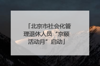 北京市社会化管理退休人员“京颐活动月”启动