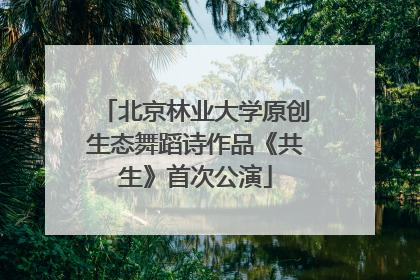 北京林业大学原创生态舞蹈诗作品《共生》首次公演
