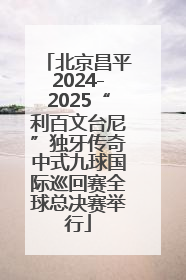 北京昌平2024-2025“利百文台尼”独牙传奇中式九球国际巡回赛全球总决赛举行