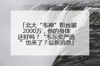 北大“韦神”粉丝破2000万，他的身体还好吗？“韦东奕严选”也来了？最新消息