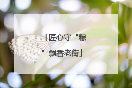 匠心守“粽”飘香老街