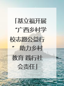 基立福开展“广西乡村学校志愿公益行” 助力乡村教育 践行社会责任