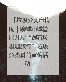 垃圾分类宣传周｜聊城市城管局开展“跟着垃圾趣旅行”垃圾分类科普宣传活动