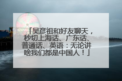 吴彦祖和好友聊天，秒切上海话、广东话、普通话、英语：无论讲啥我们都是中国人！