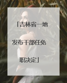 吉林省一地发布干部任免职决定
