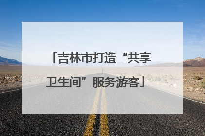 吉林市打造“共享卫生间”服务游客