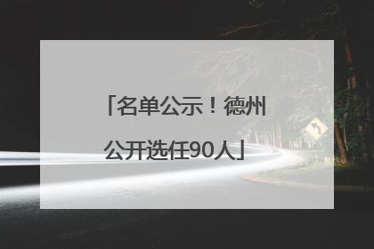 名单公示！德州公开选任90人
