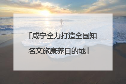 咸宁全力打造全国知名文旅康养目的地