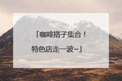 咖啡搭子集合！特色店走一波~