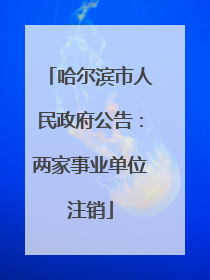 哈尔滨市人民政府公告：两家事业单位注销