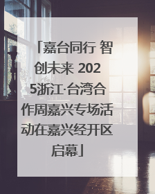 嘉台同行 智创未来 2025浙江·台湾合作周嘉兴专场活动在嘉兴经开区启幕
