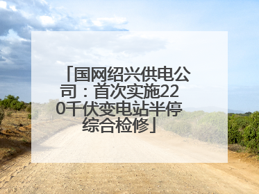 国网绍兴供电公司：首次实施220千伏变电站半停综合检修