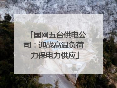 国网五台供电公司：迎战高温负荷 力保电力供应