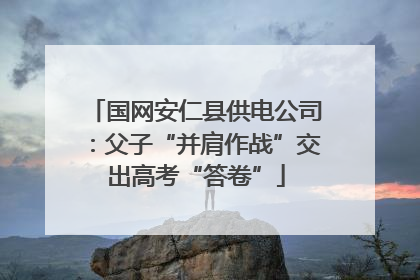 国网安仁县供电公司：父子“并肩作战”交出高考“答卷”