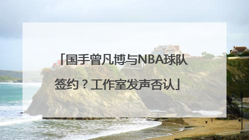 国手曾凡博与NBA球队签约？工作室发声否认