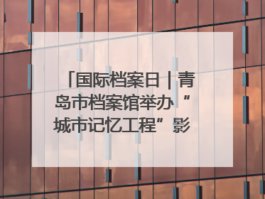 国际档案日｜青岛市档案馆举办“城市记忆工程”影像记录百姓讲堂