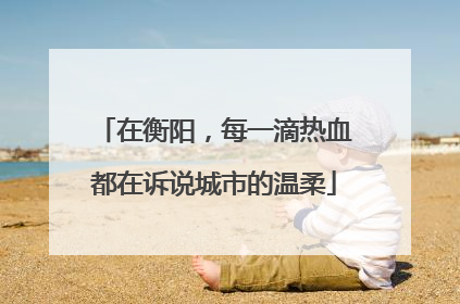 在衡阳，每一滴热血都在诉说城市的温柔