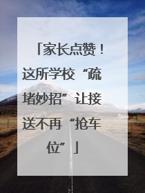 家长点赞！这所学校“疏堵妙招”让接送不再“抢车位”
